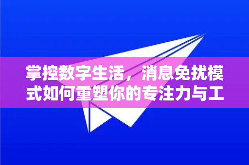 掌控数字生活，消息免扰模式如何重塑你的专注力与工作效率-第1张图片-纸飞机Telegeram下载-纸飞机Telegeram官网