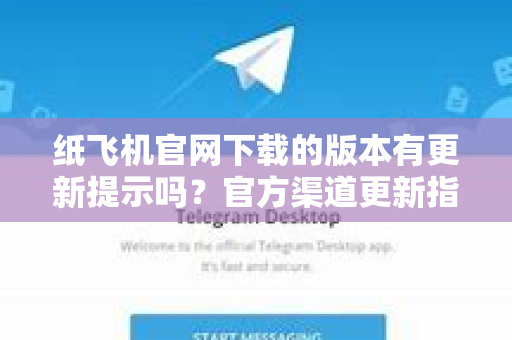 纸飞机官网下载的版本有更新提示吗？官方渠道更新指南
