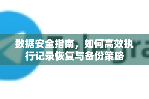 数据安全指南，如何高效执行记录恢复与备份策略