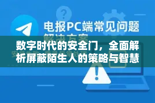 数字时代的安全门，全面解析屏蔽陌生人的策略与智慧-第1张图片-纸飞机Telegeram下载-纸飞机Telegeram官网