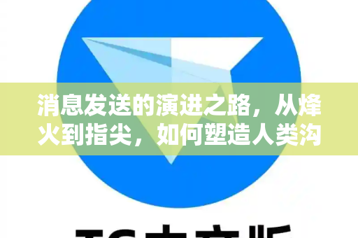 消息发送的演进之路,从烽火到指尖,如何塑造人类沟通的智慧-第1张图片-纸飞机Telegeram下载-纸飞机Telegeram官网 消息发送的演进之路,从烽火到指尖,如何塑造人类沟通的智慧-第1张图片-纸飞机Telegeram下载-纸飞机Telegeram官网