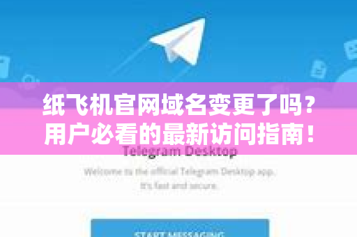 纸飞机官网域名变更了吗？用户必看的最新访问指南！