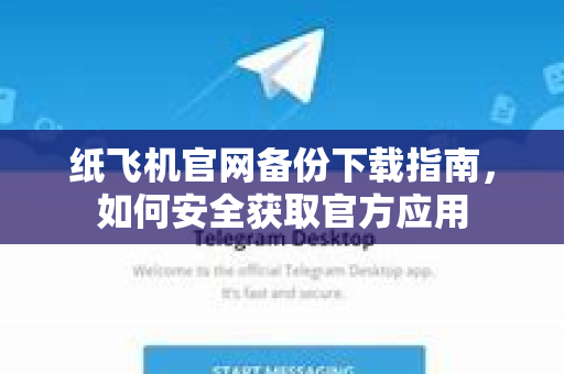 纸飞机官网备份下载指南，如何安全获取官方应用
