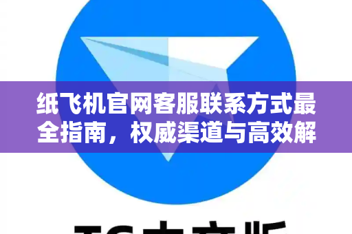 纸飞机官网客服联系方式最全指南，权威渠道与高效解决之道