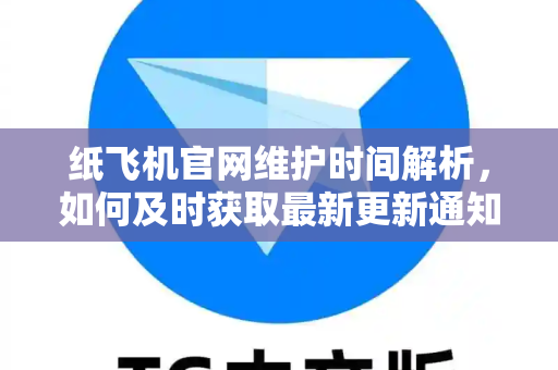 纸飞机官网维护时间解析，如何及时获取最新更新通知？