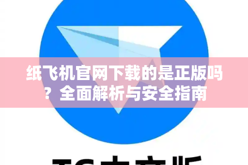 纸飞机官网下载的是正版吗？全面解析与安全指南
