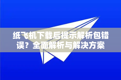 纸飞机下载后提示解析包错误？全面解析与解决方案
