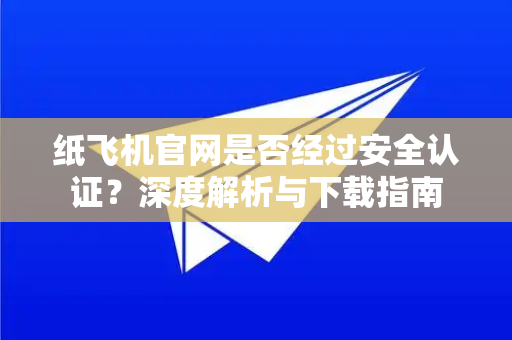 纸飞机官网是否经过安全认证？深度解析与下载指南