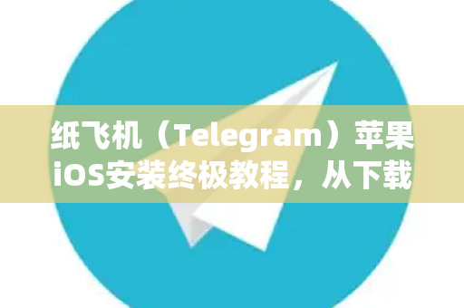 纸飞机(Telegram)苹果iOS安装终极教程,从下载到畅聊-第1张图片-纸飞机Telegeram下载-纸飞机Telegeram官网 纸飞机(Telegram)苹果iOS安装终极教程,从下载到畅聊-第1张图片-纸飞机Telegeram下载-纸飞机Telegeram官网