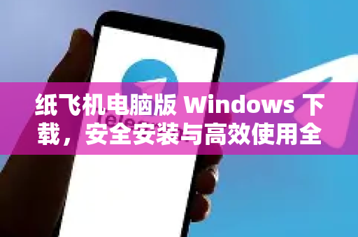 纸飞机电脑版 Windows 下载,安全安装与高效使用全攻略-第1张图片-纸飞机Telegeram下载-纸飞机Telegeram官网 纸飞机电脑版 Windows 下载,安全安装与高效使用全攻略-第1张图片-纸飞机Telegeram下载-纸飞机Telegeram官网