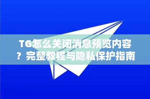 TG怎么关闭消息预览内容?完整教程与隐私保护指南-第1张图片-纸飞机Telegeram下载-纸飞机Telegeram官网 TG怎么关闭消息预览内容?完整教程与隐私保护指南-第1张图片-纸飞机Telegeram下载-纸飞机Telegeram官网