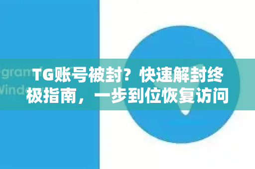 TG账号被封?快速解封终极指南,一步到位恢复访问!-第1张图片-纸飞机Telegeram下载-纸飞机Telegeram官网 TG账号被封?快速解封终极指南,一步到位恢复访问!-第1张图片-纸飞机Telegeram下载-纸飞机Telegeram官网