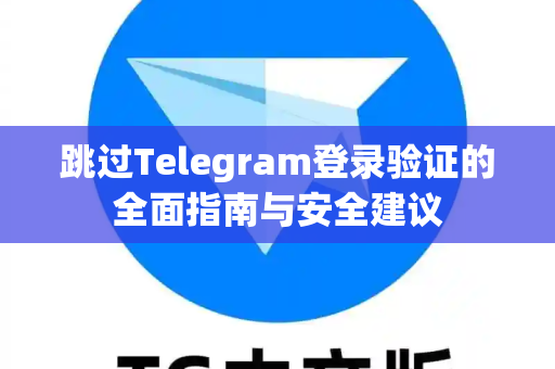 跳过Telegram登录验证的全面指南与安全建议-第1张图片-纸飞机Telegeram下载-纸飞机Telegeram官网 跳过Telegram登录验证的全面指南与安全建议-第1张图片-纸飞机Telegeram下载-纸飞机Telegeram官网
