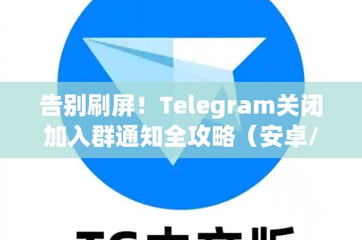 告别刷屏!Telegram关闭加入群通知全攻略(安卓/iOS/PC)-第1张图片-纸飞机Telegeram下载-纸飞机Telegeram官网 告别刷屏!Telegram关闭加入群通知全攻略(安卓/iOS/PC)-第1张图片-纸飞机Telegeram下载-纸飞机Telegeram官网