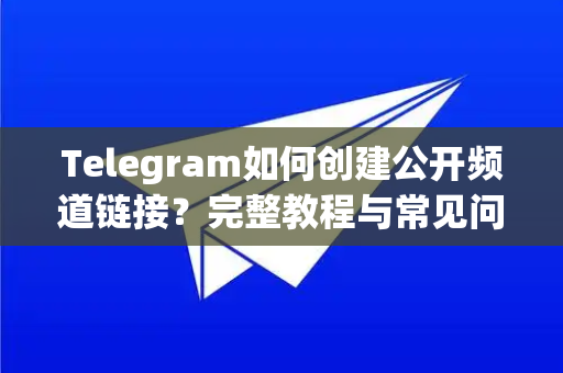 Telegram如何创建公开频道链接?完整教程与常见问题解答-第1张图片-纸飞机Telegeram下载-纸飞机Telegeram官网 Telegram如何创建公开频道链接?完整教程与常见问题解答-第1张图片-纸飞机Telegeram下载-纸飞机Telegeram官网