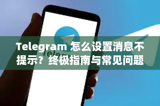 Telegram 怎么设置消息不提示?终极指南与常见问题解答-第1张图片-纸飞机Telegeram下载-纸飞机Telegeram官网 Telegram 怎么设置消息不提示?终极指南与常见问题解答-第1张图片-纸飞机Telegeram下载-纸飞机Telegeram官网