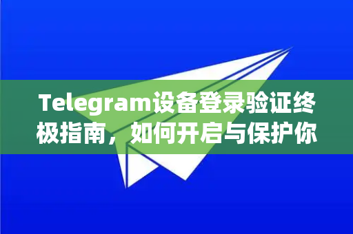 Telegram设备登录验证终极指南,如何开启与保护你的纸飞机账号安全-第1张图片-纸飞机Telegeram下载-纸飞机Telegeram官网 Telegram设备登录验证终极指南,如何开启与保护你的纸飞机账号安全-第1张图片-纸飞机Telegeram下载-纸飞机Telegeram官网