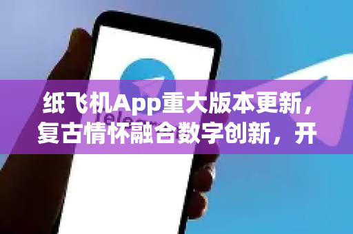 纸飞机App重大版本更新,复古情怀融合数字创新,开启全新飞翔体验!-第1张图片-纸飞机Telegeram下载-纸飞机Telegeram官网 纸飞机App重大版本更新,复古情怀融合数字创新,开启全新飞翔体验!-第1张图片-纸飞机Telegeram下载-纸飞机Telegeram官网